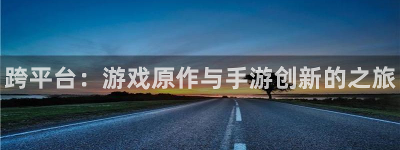 巅峰国际：跨平台：游戏原作与手游创新的之旅
