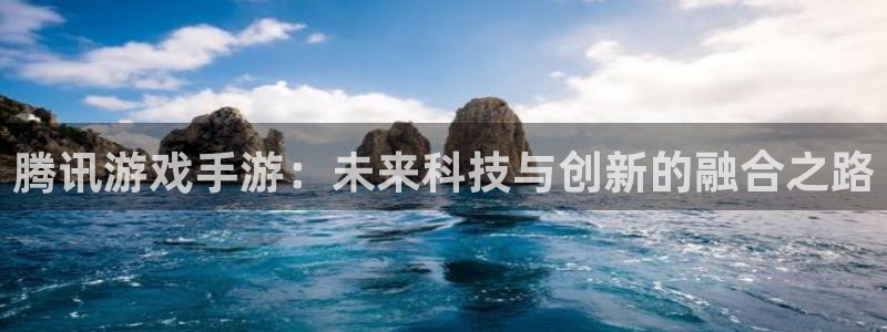 巅峰国际注册：腾讯游戏手游：未来科技与创新的融合之路