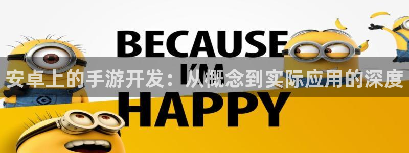 巅峰国际平台：安卓上的手游开发：从概念到实际应用的深度