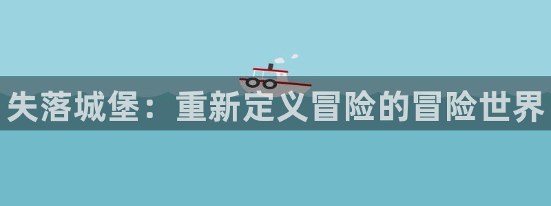 巅峰国际登录：失落城堡：重新定义冒险的冒险世界