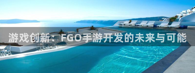 巅峰国际登录：游戏创新：FGO手游开发的未来与可能