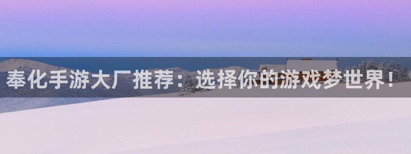 巅峰国际首页：奉化手游大厂推荐：选择你的游戏梦世界！
