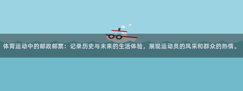 k1体育棋牌：体育运动中的邮政邮票：记录历史与未来的生活体验，展现运动员的风采和群众的热情。