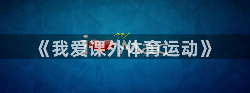 k1体育app下载：《我爱课外体育运动》