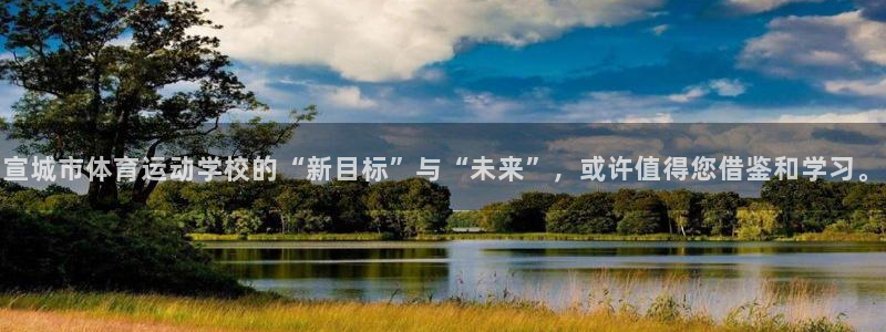 k1体育娱乐：宣城市体育运动学校的“新目标”与“未来”，或许值得您借鉴和学习。