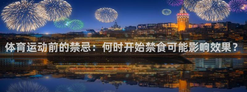 k1体育棋牌：体育运动前的禁忌：何时开始禁食可能影响效果？