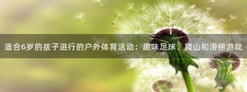 k1体育网址：适合6岁的孩子进行的户外体育活动：趣味足球、爬山和滑梯游戏