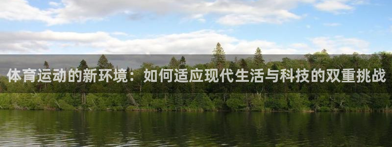 k1体育网址：体育运动的新环境：如何适应现代生活与科技的双重挑战
