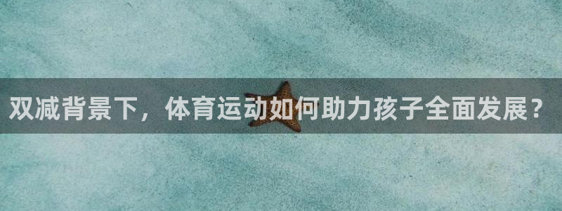 k1体育链接多少：双减背景下，体育运动如何助力孩子全面发展？